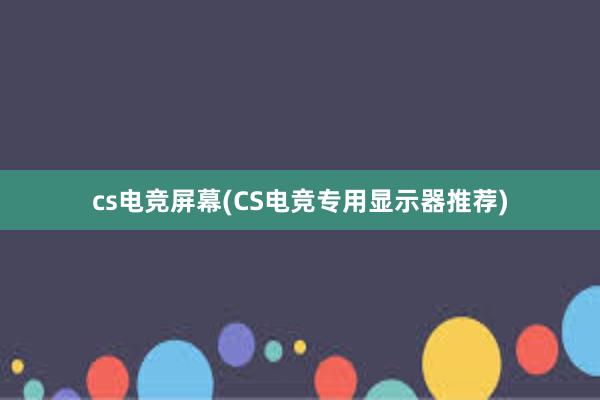 cs电竞屏幕(CS电竞专用显示器推荐)