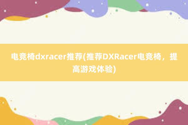 电竞椅dxracer推荐(推荐DXRacer电竞椅，提高游戏体验)