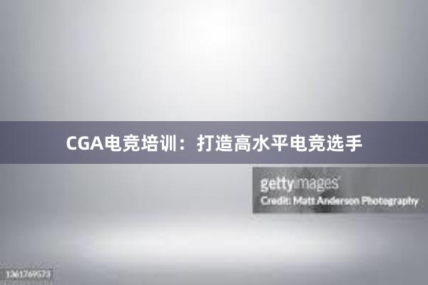 CGA电竞培训：打造高水平电竞选手