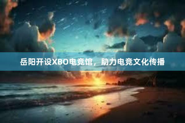 岳阳开设XBO电竞馆，助力电竞文化传播
