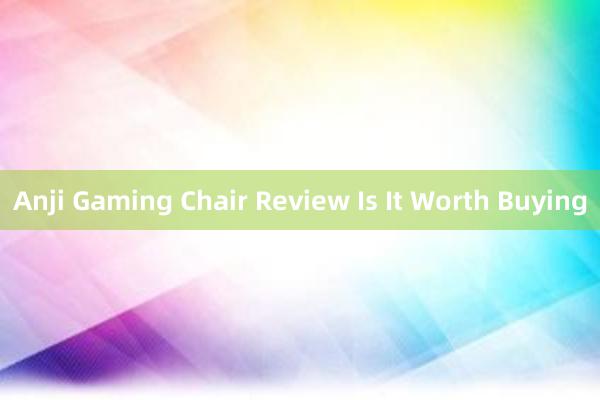 Anji Gaming Chair Review Is It Worth Buying
